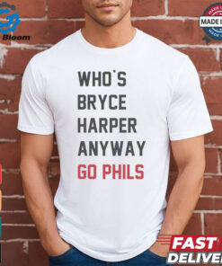 Who’s Bryce Harper anyway go Phils shirt