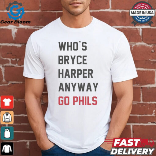 Who’s Bryce Harper anyway go Phils shirt