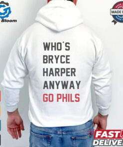 Who’s Bryce Harper anyway go Phils shirt