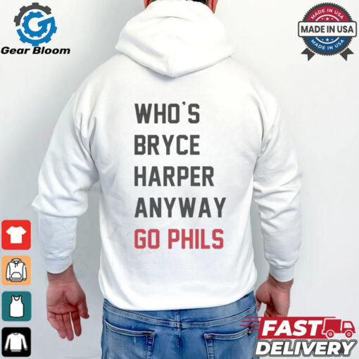 Who’s Bryce Harper anyway go Phils shirt