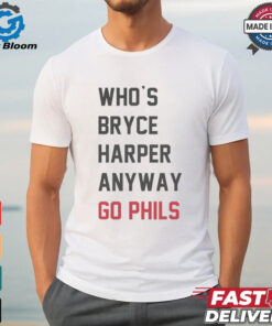 Who’s Bryce Harper anyway go Phils shirt