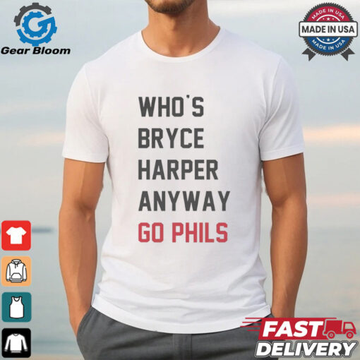 Who’s Bryce Harper anyway go Phils shirt