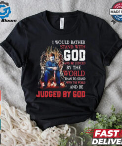 I would rather stand with god and be judged by the world than to stand with the world and be judged by god shirt