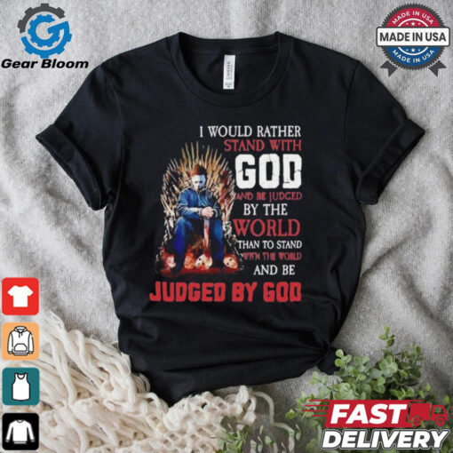 I would rather stand with god and be judged by the world than to stand with the world and be judged by god shirt