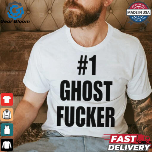 #1 Ghost Fucker T shirts