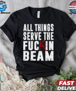 All Things Serve The Fuckin Beam Shirt