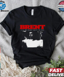 Brent I_ll Be Right Next To You Shirt