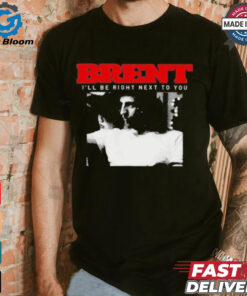 Brent I'll Be Right Next To You Shirt