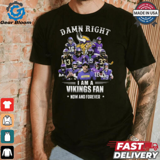 Damn Right I Am A Minnesota Vikings Fan Now And Forever Shirt