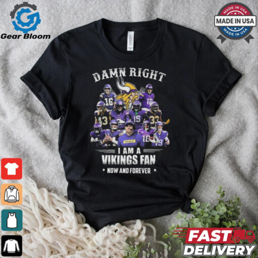 Damn Right I Am A Minnesota Vikings Fan Now And Forever Shirt