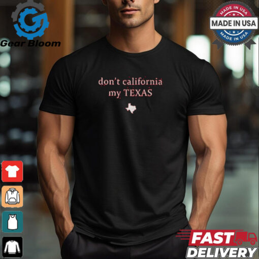 Don’t California My Texas Shirt