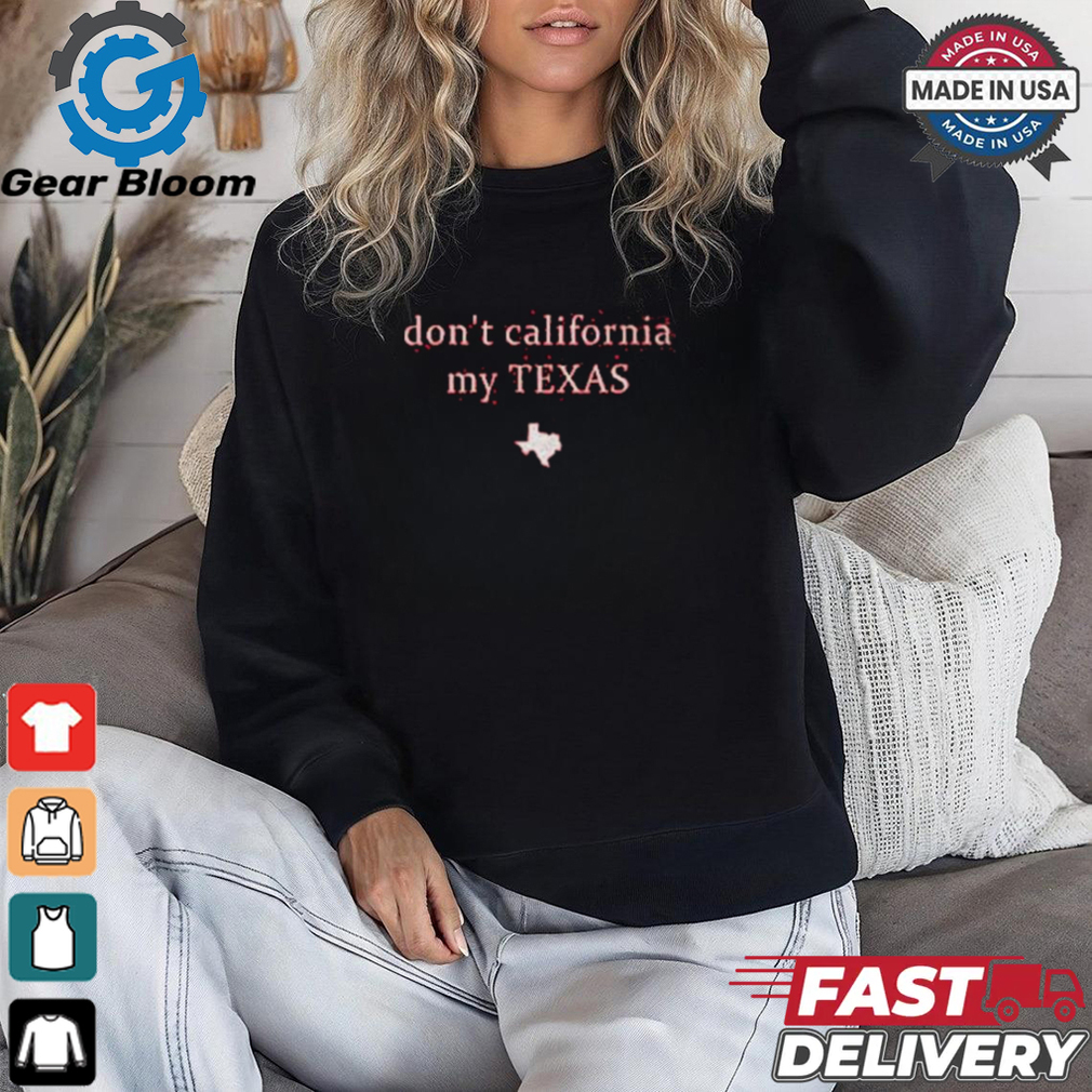 Don’t California My Texas Shirt Don’t California My Texas Shirt