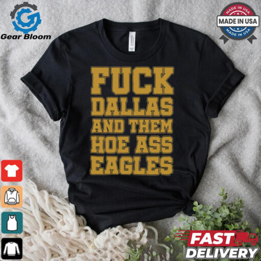 Fuck Dallas And Them Hoe Ass Eagles Shirt