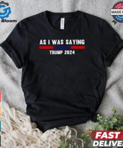 Funny So As I Was Saying Trump 2024 Donald Trump shirt