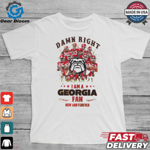 Georgia Bulldogs Damn right I am a Georgia fan now and forever shirt