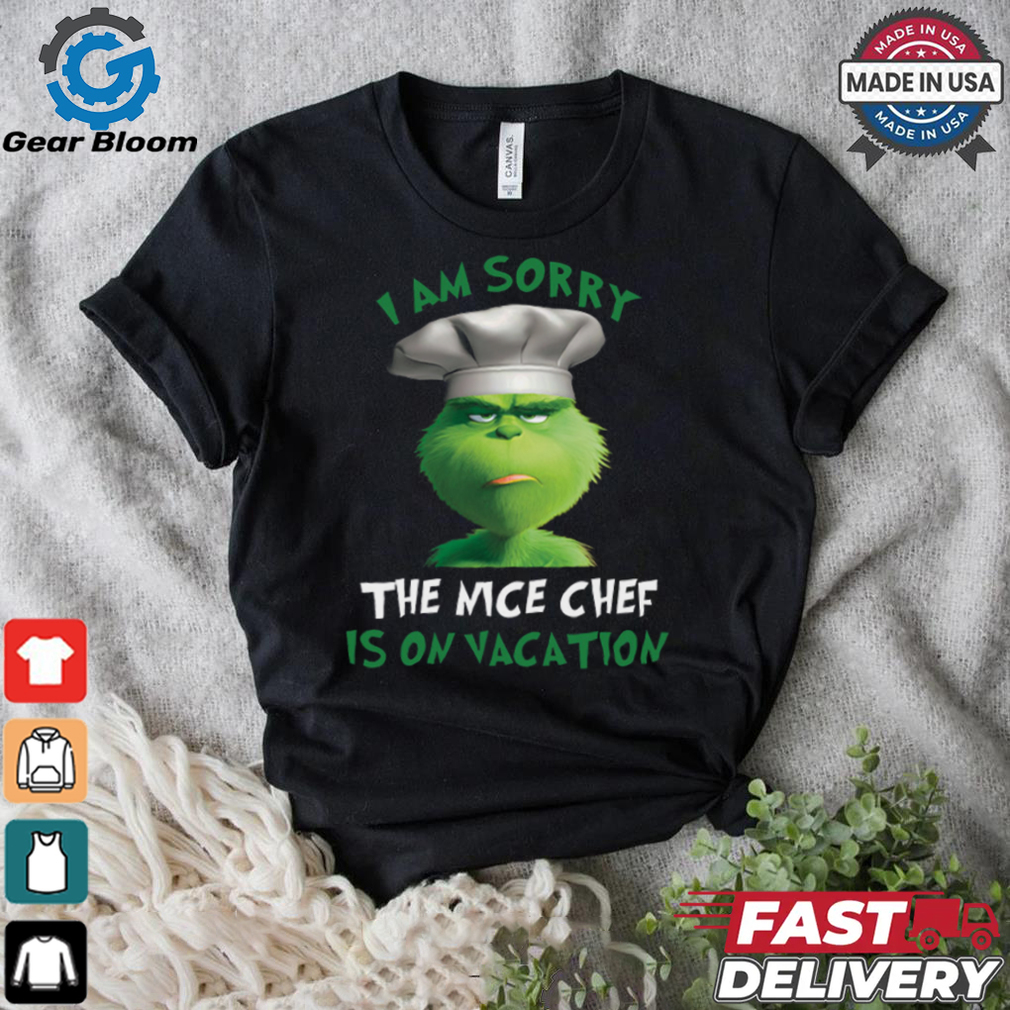 Grinch I Am Sorry The Nice Chef Is On Vacation T Shirt Grinch I Am Sorry The Nice Chef Is On Vacation T Shirt