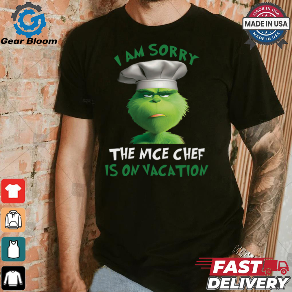 Grinch I Am Sorry The Nice Chef Is On Vacation T Shirt Grinch I Am Sorry The Nice Chef Is On Vacation T Shirt