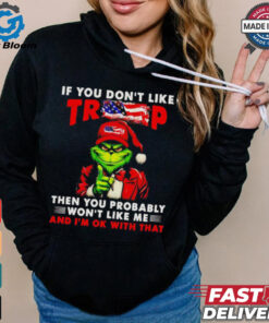 Grinch if you don’t like Trump then you probably won’t like me shirt