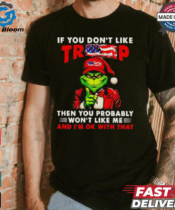 Grinch if you don’t like Trump then you probably won’t like me shirt