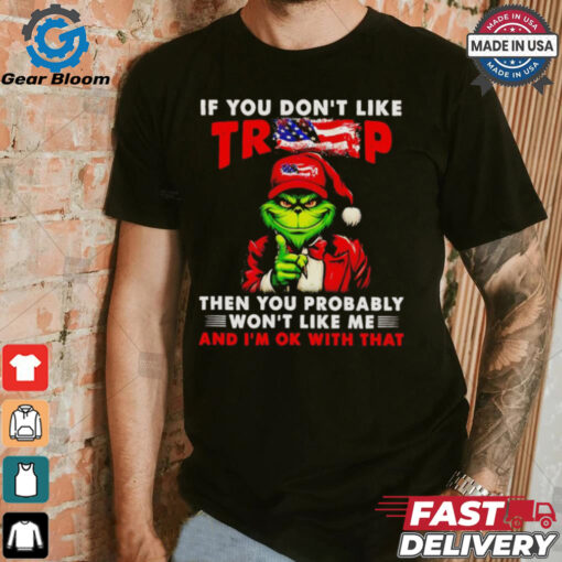 Grinch if you don’t like Trump then you probably won’t like me shirt