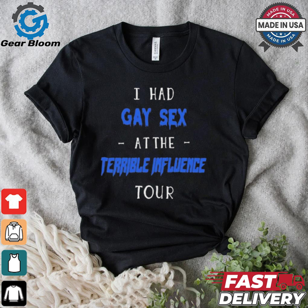 I Had Gay Sex At The Terrible Influence Tour t shirt I Had Gay Sex At The Terrible Influence Tour t shirt
