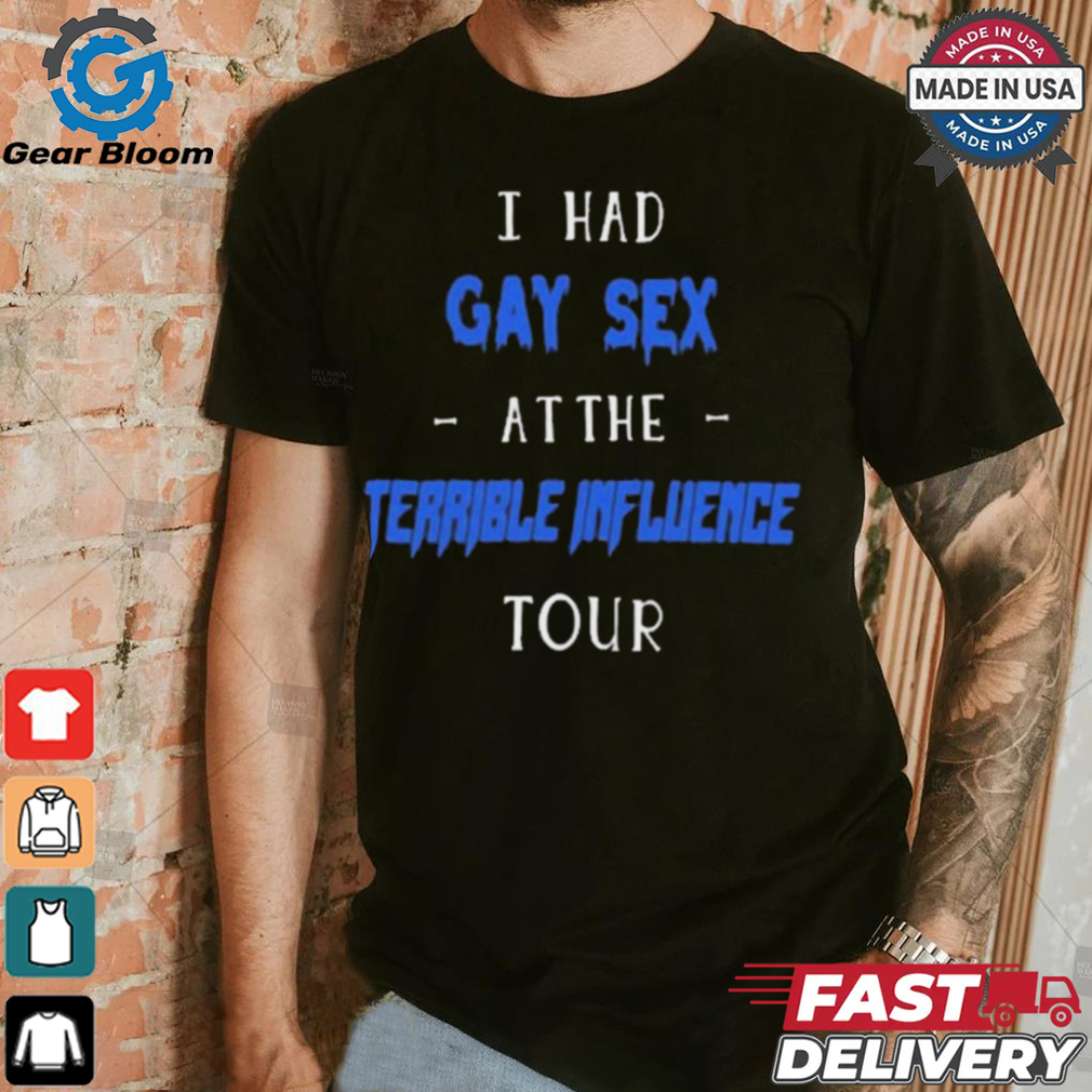 I Had Gay Sex At The Terrible Influence Tour t shirt I Had Gay Sex At The Terrible Influence Tour t shirt
