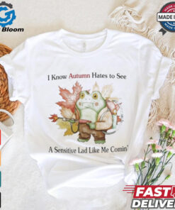 I Know Autumn Hates To See A Sensitive Lad Like Me Comin’ T Shirts