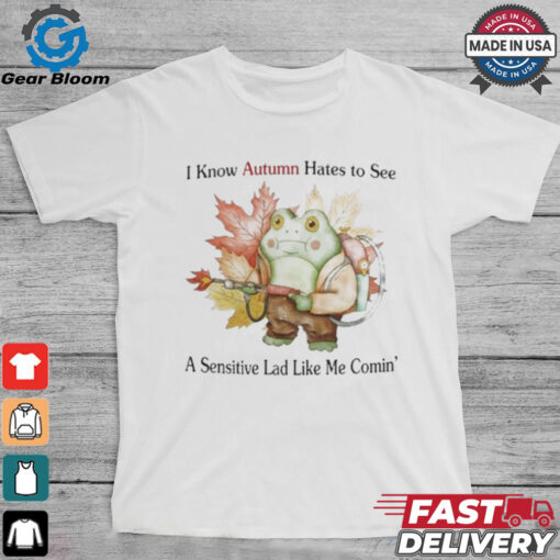 I Know Autumn Hates To See A Sensitive Lad Like Me Comin’ T Shirts