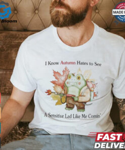 I Know Autumn Hates To See A Sensitive Lad Like Me Comin’ T Shirts