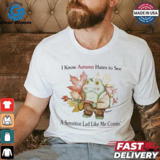 I Know Autumn Hates To See A Sensitive Lad Like Me Comin’ T Shirts