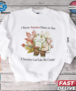 I Know Autumn Hates To See A Sensitive Lad Like Me Comin’ T Shirts