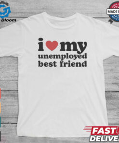 I Love My Unemployed Best Friend T Shirts