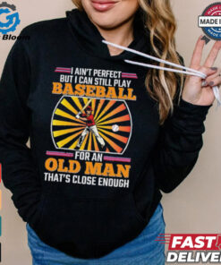 I ain’t perfect but I can still play baseball for an old man that’s close enough Baseball shirt