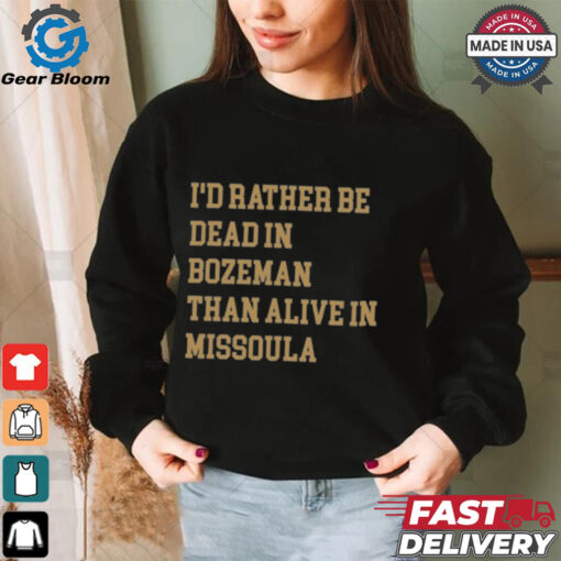 I’d Rather Be Dead In Bozeman Than Alive In Missoula t shirt