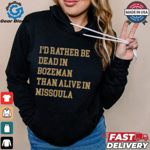 I’d Rather Be Dead In Bozeman Than Alive In Missoula t shirt