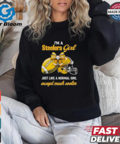 I’m A Steelers Girl Just Like A Normal Girl Except Much Cooler Shirt