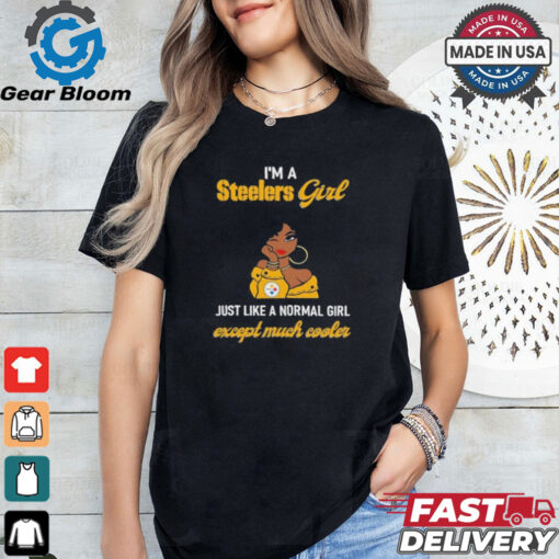 I’m A Steelers Girl Just Like A Normal Girl Except Much Cooler Women Shirt