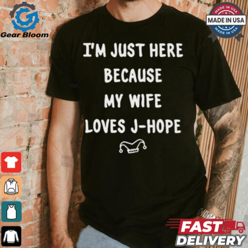 I’m Just Here Because My Wife Loves J Hope Adri_Hopeworld t shirt