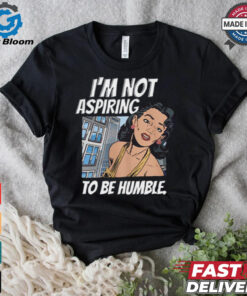 I’m Not Aspiring To Be Humble Shirt