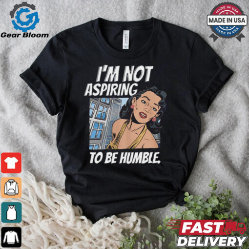 I’m Not Aspiring To Be Humble Shirt