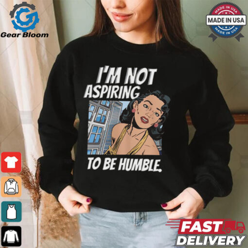 I’m Not Aspiring To Be Humble Shirt