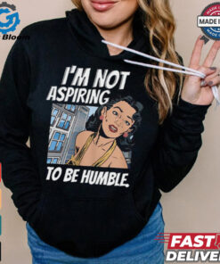 I’m Not Aspiring To Be Humble Shirt