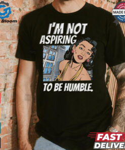 I’m Not Aspiring To Be Humble Shirt