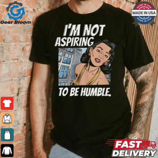 I’m Not Aspiring To Be Humble Shirt