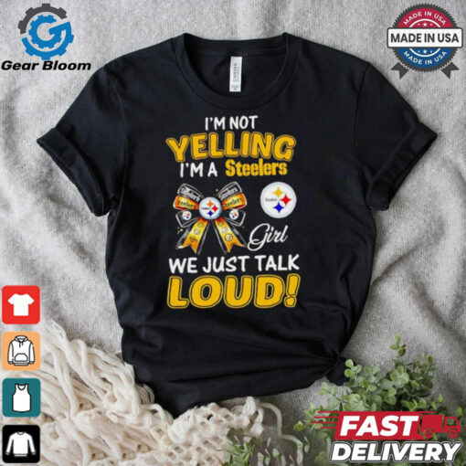 I’m not yelling I’m a Steelers girl we just talk loud shirt