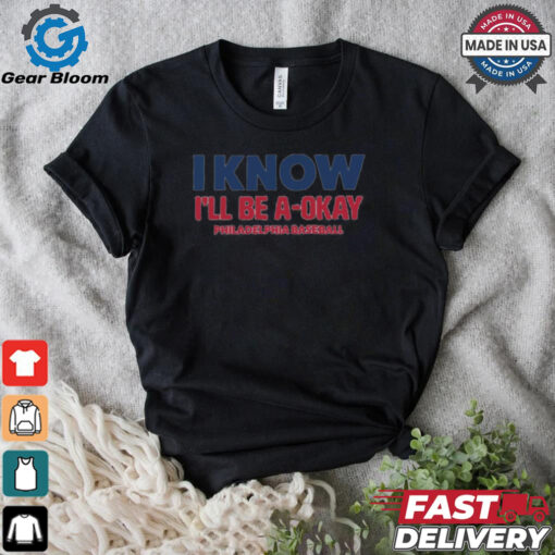 MLB I Know I’ll Be A Okay Philadelphia Phillies Baseball t shirt