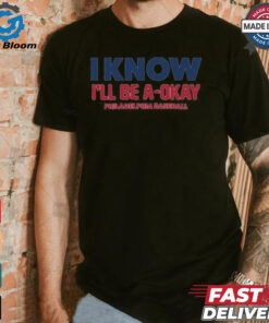 MLB I Know I’ll Be A Okay Philadelphia Phillies Baseball t shirt