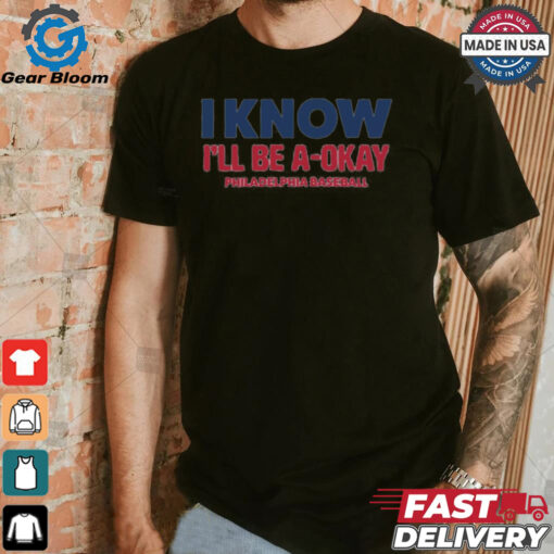 MLB I Know I’ll Be A Okay Philadelphia Phillies Baseball t shirt