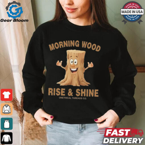 Morning Wood Rise And Shine Unethical Threads Co. Shirt