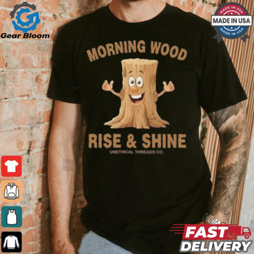 Morning Wood Rise And Shine Unethical Threads Co. Shirt